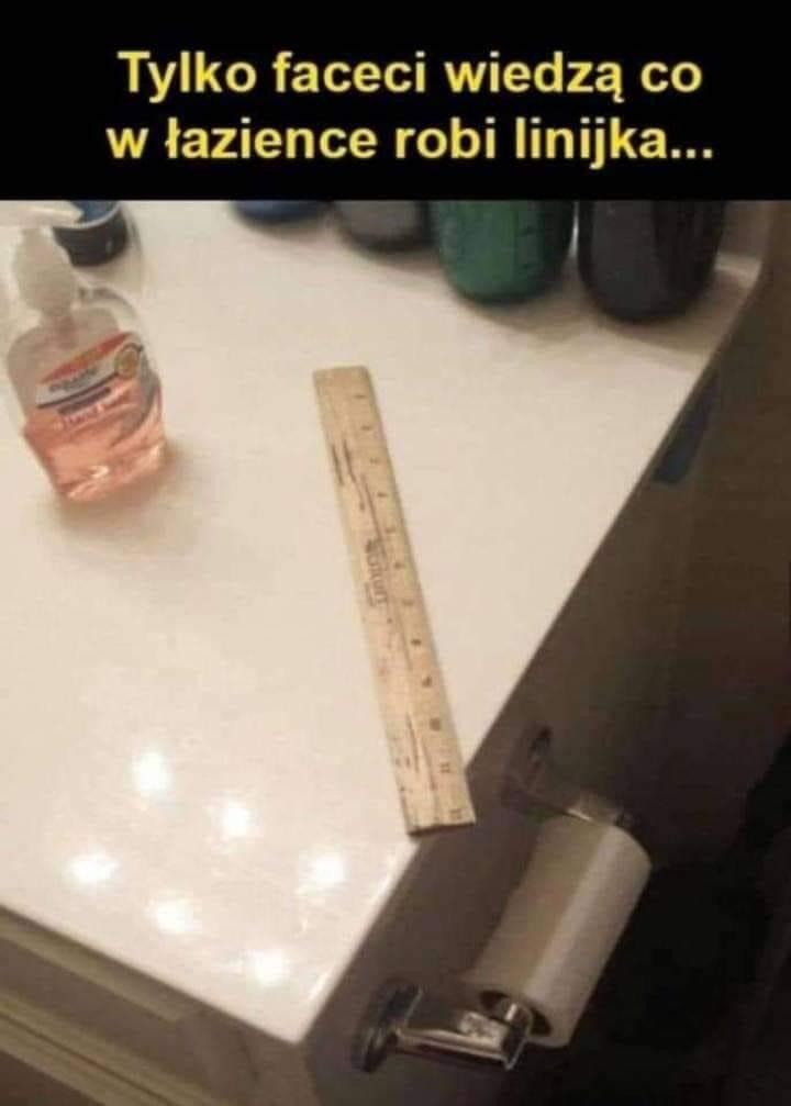 Tylko faceci wiedzą co w łazience robi linijka